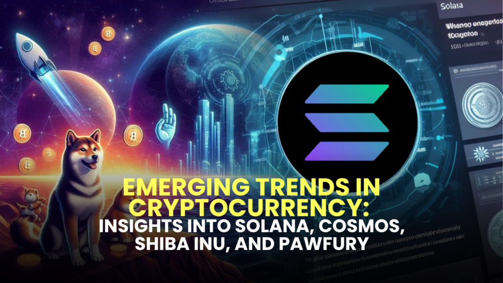 Emerging Trends in Cryptocurrency: Insights into Solana, Cosmos, Shiba Inu, and Pawfury 2 Emerging Trends in Cryptocurrency